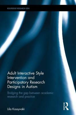 Adult Interactive Style Intervention and Participatory Research Designs in Autism: Bridging the Gap Between Academic Research and Practice by Lila Kossyvaki