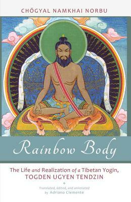 Rainbow Body: The Life and Realization of a Tibetan Yogin, Togden Ugyen Tendzin by Chogyal Namkhai Norbu