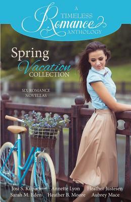 A Timeless Romance Anthology: Spring Vacation Collection by Sarah M. Eden, Annette Lyon, Heather Justesen