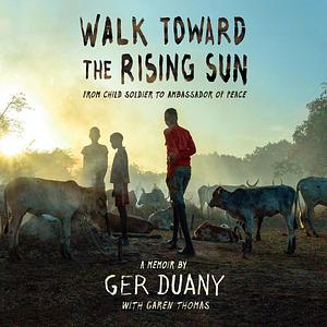 Walk Toward the Rising Sun: From Child Soldier to Ambassador of Peace by Ger Duany