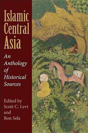 Islamic Central Asia: An Anthology of Historical Sources by Scott C. Levi, Ron Sela