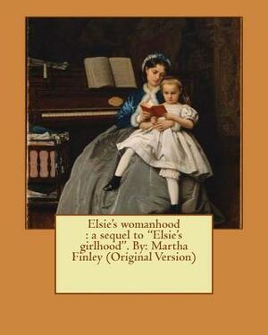 Elsie's womanhood: a sequel to "Elsie's girlhood". By: Martha Finley (Original Version) by Martha Finley