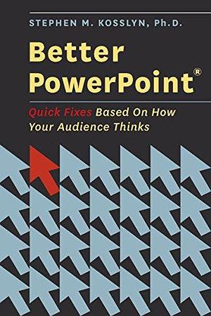 Better PowerPoint: Quick Fixes Based On How Your Audience Thinks by Stephen M. Kosslyn, Stephen M. Kosslyn