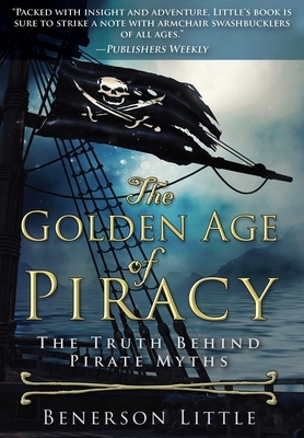 The Golden Age of Piracy: The Truth Behind Pirate Myths by Benerson Little