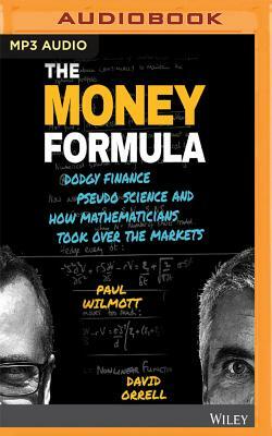 The Money Formula: Dodgy Finance, Pseudo Science, and How Mathematicians Took Over the Markets by David Orrell, Paul Wilmott