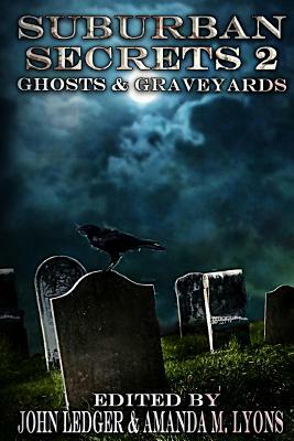 Suburban Secrets 2: Ghosts & Graveyards by Essel Pratt, John Ledger, Amanda M. Lyons