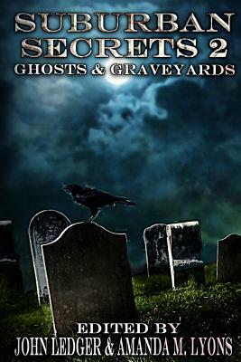 Suburban Secrets 2: Ghosts & Graveyards by John Ledger, Amanda M. Lyons, Essel Pratt