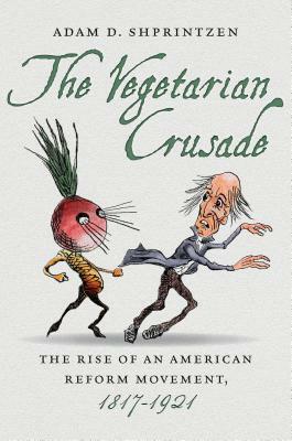 The Vegetarian Crusade: The Rise of an American Reform Movement, 1817-1921 by Adam D. Shprintzen