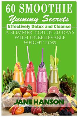 60 Smoothie Yummy Secrets: Effectively detox and cleanse . A slimmer you in 30 days with unbelievable weight loss. by Jane Hanson