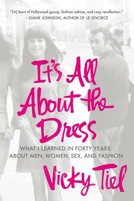 It's All about the Dress: What I Learned in Forty Years about Men, Women, Sex, and Fashion by Vicky Tiel
