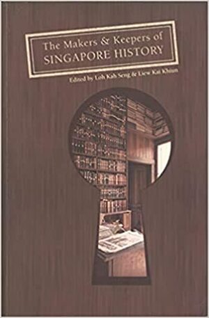 The Makers and Keepers of Singapore History by Kah Seng Loh, Kai Khiun Liew