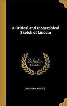 A Critical and Biographical Sketch of Lincoln by Albert Anderson