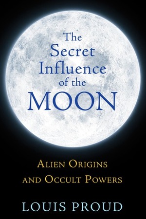 The Secret Influence of the Moon: Alien Origins and Occult Powers by Louis Proud