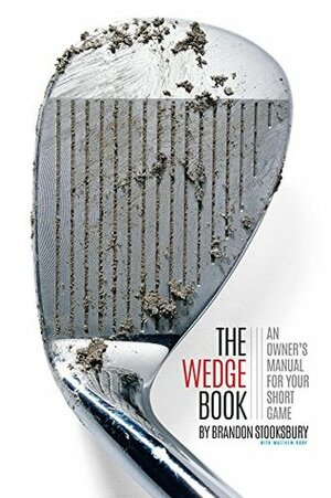 The Wedge Book: An Owner's Manual for Your Short Game by Matthew Rudy, Brandon Stooksbury