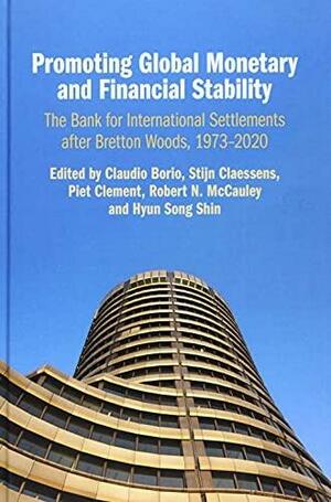 Promoting Global Monetary and Financial Stability: The Bank for International Settlements After Bretton Woods, 1973-2020 by Hyung Song Shin, Piet Clement, Robert N. McCauley, Stijn Claessens, Claudio Borio