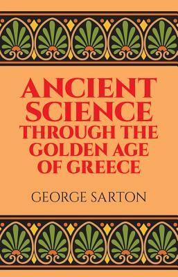 Ancient Science Through the Golden Age of Greece by George Sarton