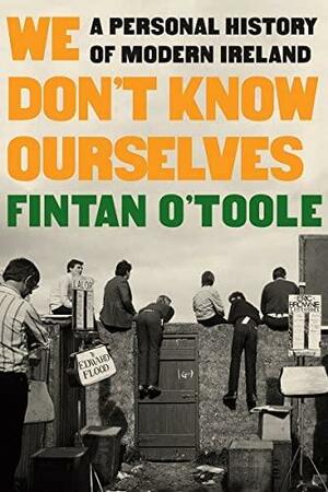 We Don't Know Ourselves: A Personal History of Modern Ireland by Fintan O'Toole