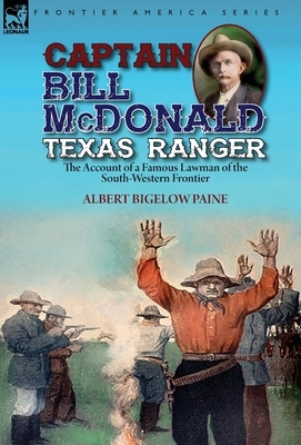 Captain Bill McDonald Texas Ranger: the Account of a Famous Lawman of the South-Western Frontier by Albert Bigelow Paine