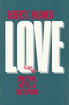Love: Emotion, Myth, and Metaphor by Robert C. Solomon