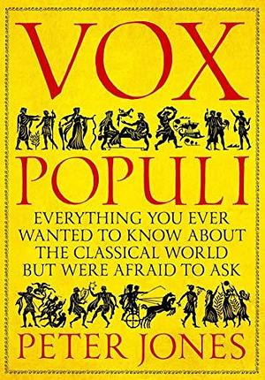 Vox Populi: Everything You Ever Wanted to Know about the Classical World but Were Afraid to Ask by Peter V. Jones, Peter V. Jones