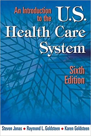 An Introduction to the Us Health Care System, Sixth Edition by Steven Jonas, Raymond L. Goldsteen, Karen Goldsteen