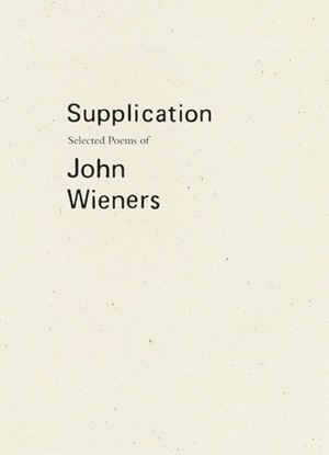 Supplication: Selected Poems of John Wieners by Joshua Beckman, Robert Dewhurst, John Wieners, C.A. Conrad