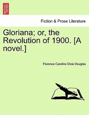 Gloriana; Or, the Revolution of 1900. [A Novel.] by Florence Caroline Dixie Douglas