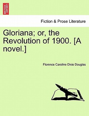 Gloriana; Or, the Revolution of 1900. [A Novel.] by Florence Caroline Dixie Douglas