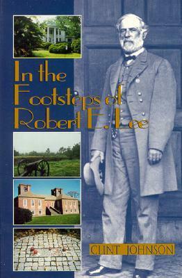 In the Footsteps of Robert E. Lee by Clint Johnson