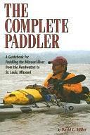 The Complete Paddler: A Guidebook for Paddling the Missouri River from the Headwaters to St. Louis, Missouri by David L. Miller