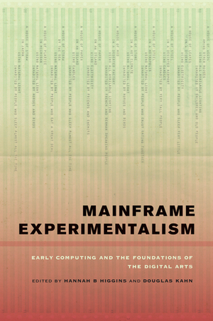 Mainframe Experimentalism: Early Computing and the Foundations of the Digital Arts by Douglas Kahn, Hannah B Higgins