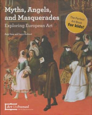 Myths, Angels, and Masquerades: Exploring European Art by Amy Gray, Lucy Holland