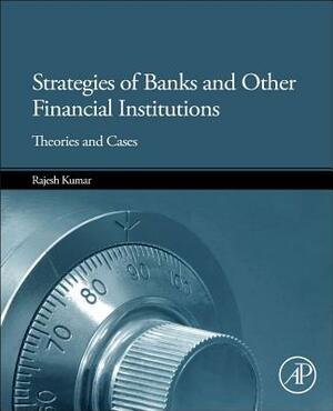 Strategies of Banks and Other Financial Institutions: Theories and Cases by Rajesh Kumar