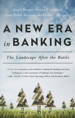 A New Era in Banking: The Landscape After the Battle by Angel Berges, Mauro F. Guillén, Emilio Ontiveros, Juan Pedro Moreno