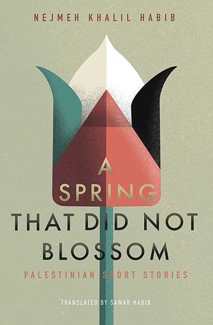 A Spring That Did Not Blossom: Palestinian Short Stories by Nejmeh Khalil Habib