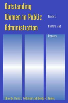 Outstanding Women in Public Administration: Leaders, Mentors, and Pioneers: Leaders, Mentors, and Pioneers by Wendy A. Haynes, Claire L. Felbinger