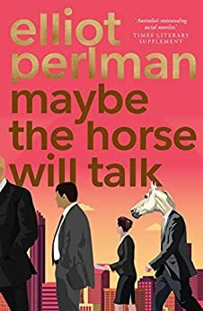 Maybe The Horse Will Talk by Elliot Perlman