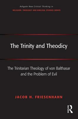 The Trinity and Theodicy: The Trinitarian Theology of von Balthasar and the Problem of Evil by Jacob H. Friesenhahn