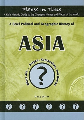 A Brief Political and Geographic History of Asia: Where Are... Saigon, Kampuchea, and Burma by Doug Dillon