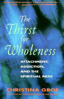 The Thirst for Wholeness: Attachment, Addiction, and the Spiritual Path by Christina Grof