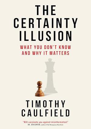 The Certainty Illusion: What You Don't Know and Why It Matters by Timothy Caulfield