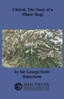 Chitral the Story of a Minor Siege by George Scott Robertson