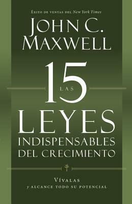 Las 15 Leyes Indispensables del Crecimiento: Vívalas Y Alcance Su Potencial by John C. Maxwell