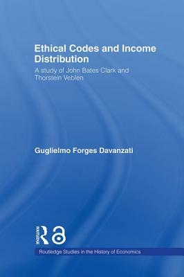 Ethical Codes and Income Distribution: A Study of John Bates Clark and Thorstein Veblen by Guglielmo Forges Davanzati