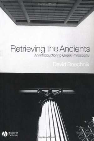 Retrieving the Ancients: An Introduction to Greek Philosophy by David Roochnik