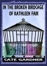 In the Broken Birdcage of Kathleen Fair by Cate Gardner