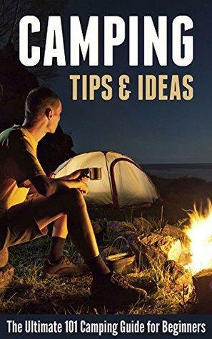 Camping Tips & Ideas: The Ultimate 101 Camping Guide for Beginners by Robert Fairbanks