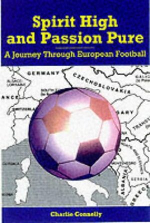 Spirit High and Passion Pure: A Journey Through European Football by Charlie Connelly