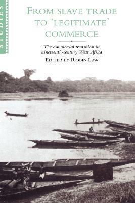 From Slave Trade to 'Legitimate' Commerce: The Commercial Transition in Nineteenth-Century West Africa by Robin Law