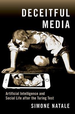 Deceitful Media: Artificial Intelligence and Social Life after the Turing Test by Simone Natale, Simone Natale